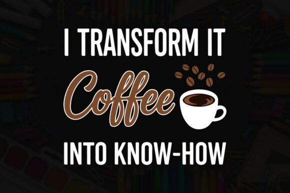 I Transform Coffee into Know-How: Graphics for T-Shirt Designs