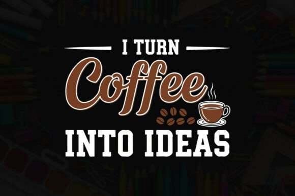 I Turn Coffee into Ideas: Graphics & T-Shirt Designs